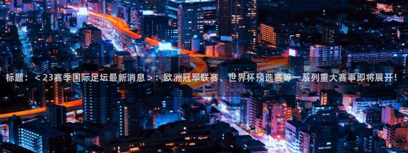 标题：＜23赛季国际足坛最新消息＞：欧洲冠军联赛、世界杯预选赛等一系列重大赛事即将展开！