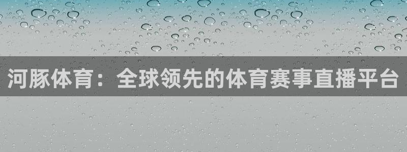 河豚体育：全球领先的体育赛事直播平台