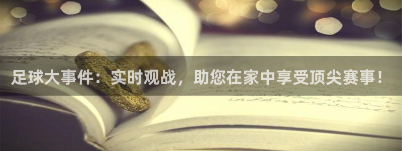 足球大事件：实时观战，助您在家中享受顶尖赛事！