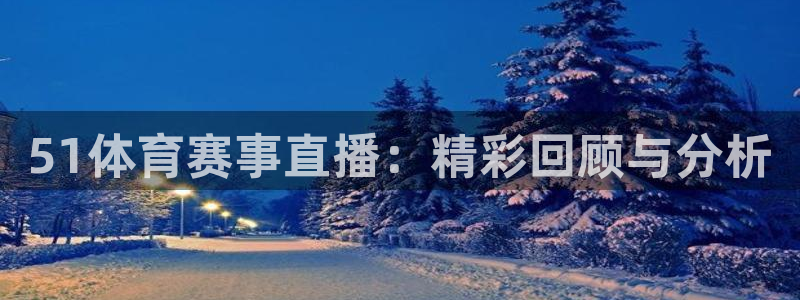 51体育赛事直播：精彩回顾与分析