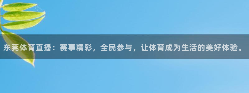 东莞体育直播：赛事精彩，全民参与，让体育成为生活的美好体验。