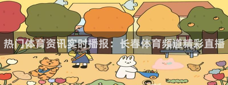 热门体育资讯实时播报：长春体育频道精彩直播