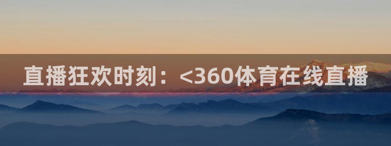 直播狂欢时刻：<360体育在线直播