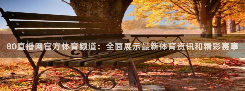 80直播网官方体育频道：全面展示最新体育资讯和精彩赛事