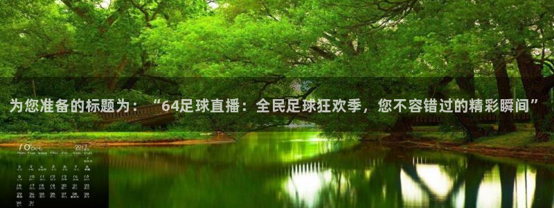 为您准备的标题为：“64足球直播：全民足球狂欢季，您不容错过的精彩瞬间”