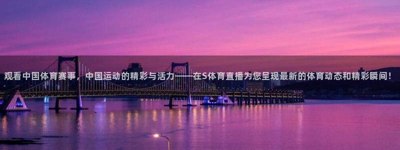 观看中国体育赛事，中国运动的精彩与活力——在S体育直播为您呈现最新的体育动态和精彩瞬间！