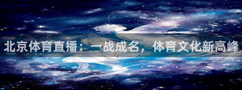 北京体育直播：一战成名，体育文化新高峰