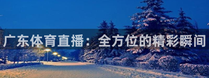 广东体育直播：全方位的精彩瞬间